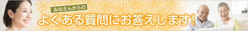 よくある質問にお答えします！